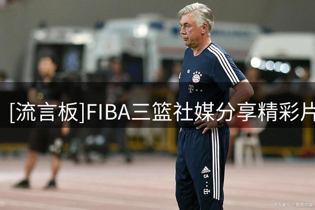[流言板]FIBA三篮社媒分享精彩片段：听说奥尼尔人称小弗雷泽？